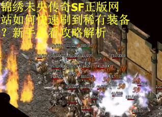 锦绣未央传奇SF正版网站如何快速刷到稀有装备？新手必看攻略解析